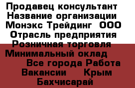 Продавец-консультант › Название организации ­ Монэкс Трейдинг, ООО › Отрасль предприятия ­ Розничная торговля › Минимальный оклад ­ 26 200 - Все города Работа » Вакансии   . Крым,Бахчисарай